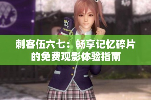 刺客伍六七：畅享记忆碎片的免费观影体验指南