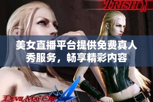 美女直播平台提供免费真人秀服务，畅享精彩内容