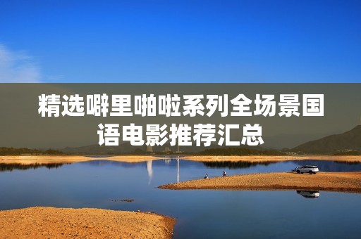 精选噼里啪啦系列全场景国语电影推荐汇总