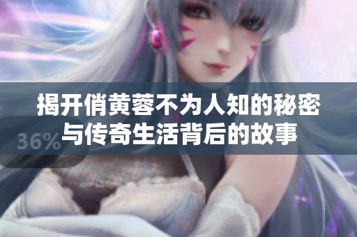 揭开俏黄蓉不为人知的秘密与传奇生活背后的故事