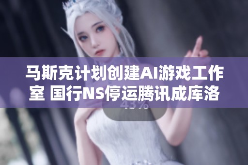 马斯克计划创建AI游戏工作室 国行NS停运腾讯成库洛新霸主