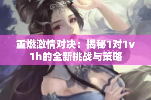 重燃激情对决：揭秘1对1v1h的全新挑战与策略