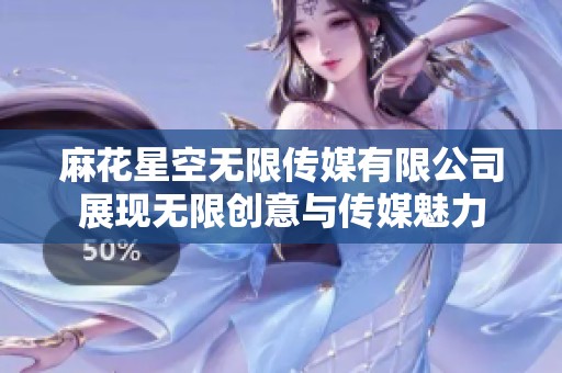 麻花星空无限传媒有限公司展现无限创意与传媒魅力