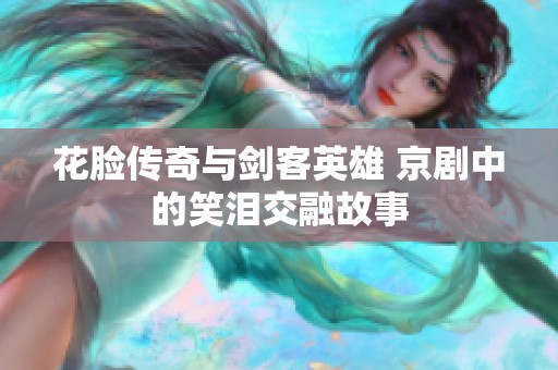 花脸传奇与剑客英雄 京剧中的笑泪交融故事