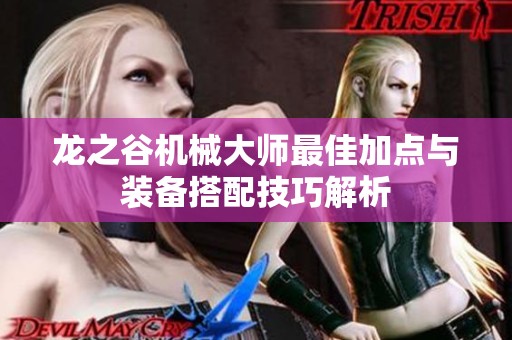 龙之谷机械大师最佳加点与装备搭配技巧解析