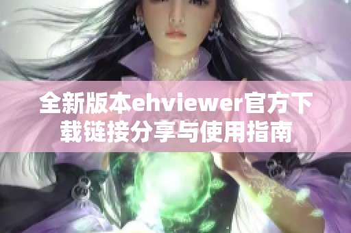 全新版本ehviewer官方下载链接分享与使用指南