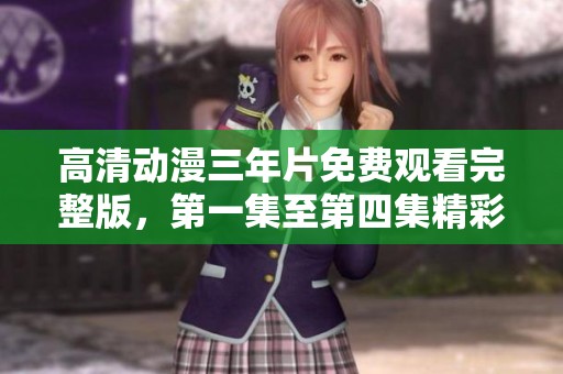 高清动漫三年片免费观看完整版，第一集至第四集精彩合集