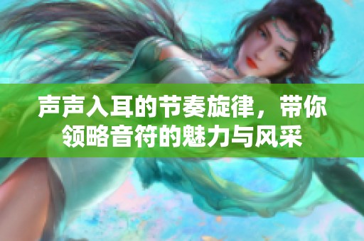 声声入耳的节奏旋律，带你领略音符的魅力与风采