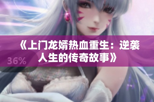 《上门龙婿热血重生：逆袭人生的传奇故事》