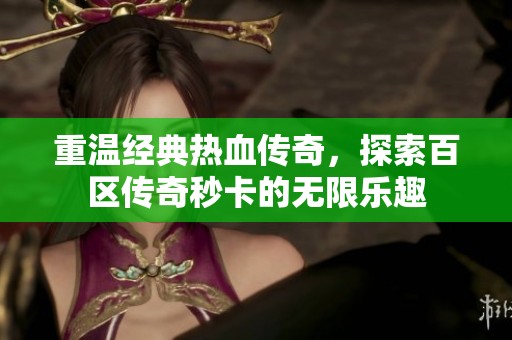 重温经典热血传奇，探索百区传奇秒卡的无限乐趣