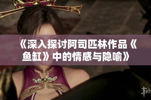 《深入探讨阿司匹林作品《鱼缸》中的情感与隐喻》