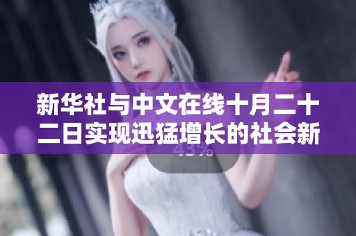 新华社与中文在线十月二十二日实现迅猛增长的社会新闻动态