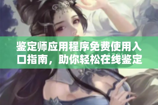 鉴定师应用程序免费使用入口指南，助你轻松在线鉴定