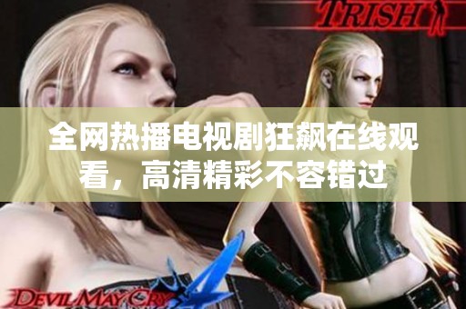全网热播电视剧狂飙在线观看，高清精彩不容错过