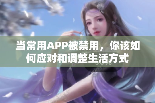 当常用APP被禁用，你该如何应对和调整生活方式