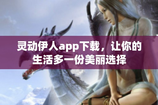 灵动伊人app下载，让你的生活多一份美丽选择