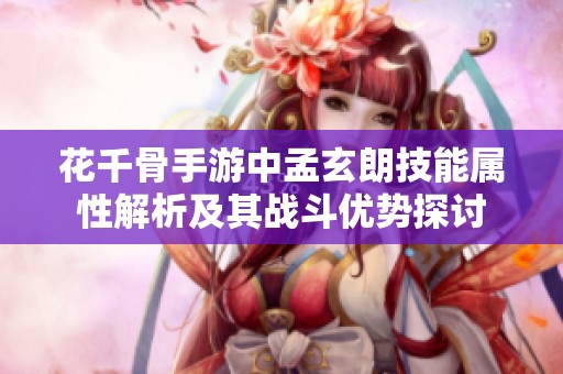 花千骨手游中孟玄朗技能属性解析及其战斗优势探讨