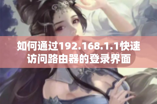 如何通过192.168.1.1快速访问路由器的登录界面