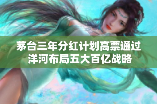 茅台三年分红计划高票通过 洋河布局五大百亿战略