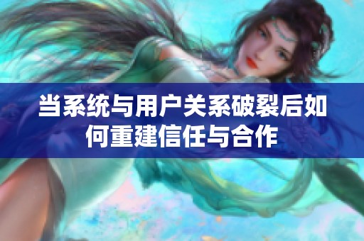 当系统与用户关系破裂后如何重建信任与合作