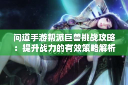 问道手游帮派巨兽挑战攻略：提升战力的有效策略解析
