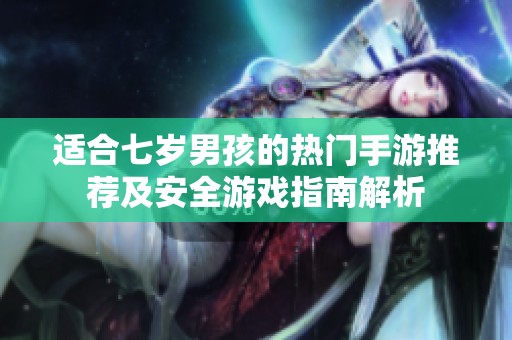 适合七岁男孩的热门手游推荐及安全游戏指南解析