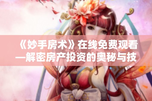 《妙手房术》在线免费观看—解密房产投资的奥秘与技巧