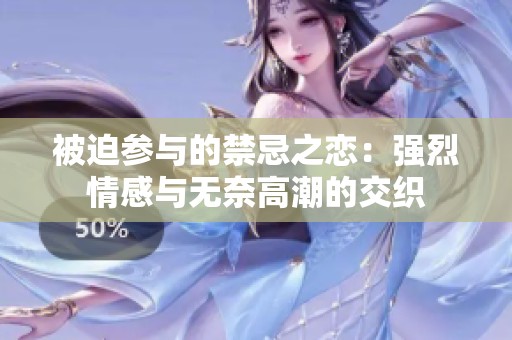 被迫参与的禁忌之恋：强烈情感与无奈高潮的交织