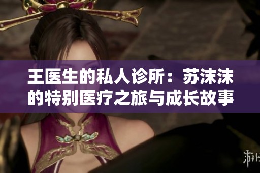 王医生的私人诊所：苏沫沫的特别医疗之旅与成长故事