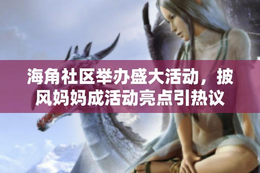 海角社区举办盛大活动，披风妈妈成活动亮点引热议