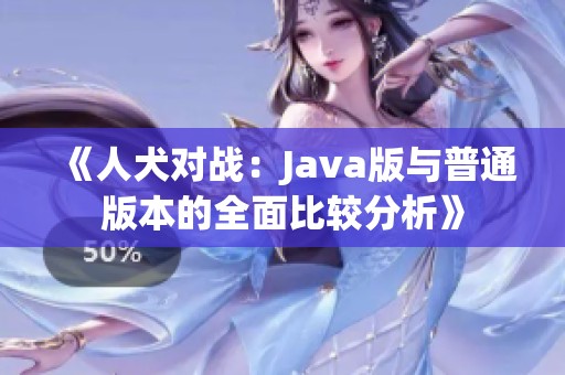 《人犬对战：Java版与普通版本的全面比较分析》