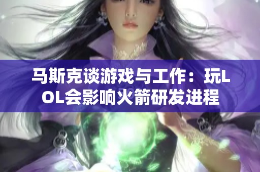 马斯克谈游戏与工作：玩LOL会影响火箭研发进程