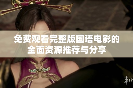 免费观看完整版国语电影的全面资源推荐与分享