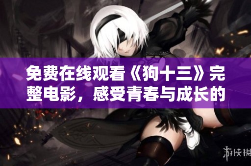 免费在线观看《狗十三》完整电影，感受青春与成长的故事