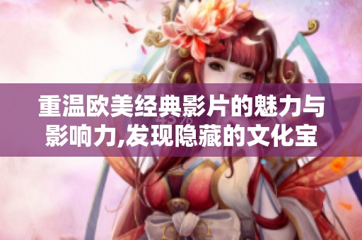 重温欧美经典影片的魅力与影响力,发现隐藏的文化宝藏