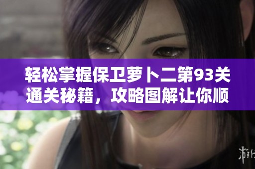 轻松掌握保卫萝卜二第93关通关秘籍，攻略图解让你顺利过关