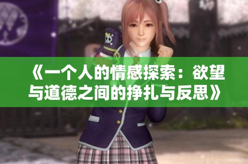 《一个人的情感探索：欲望与道德之间的挣扎与反思》