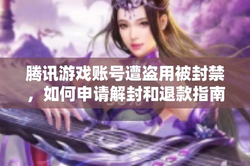 腾讯游戏账号遭盗用被封禁，如何申请解封和退款指南