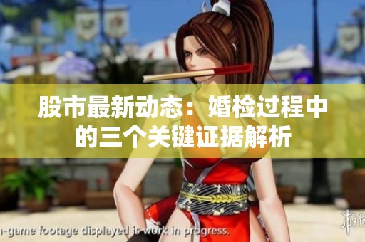 股市最新动态：婚检过程中的三个关键证据解析