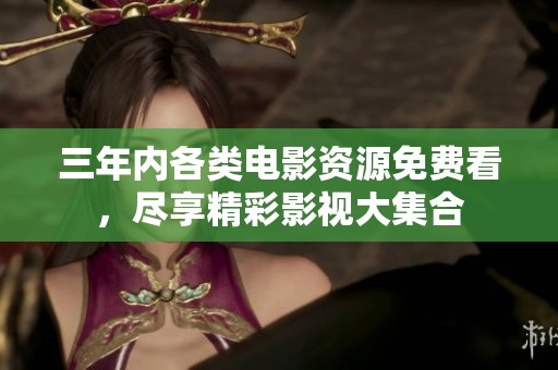 三年内各类电影资源免费看，尽享精彩影视大集合