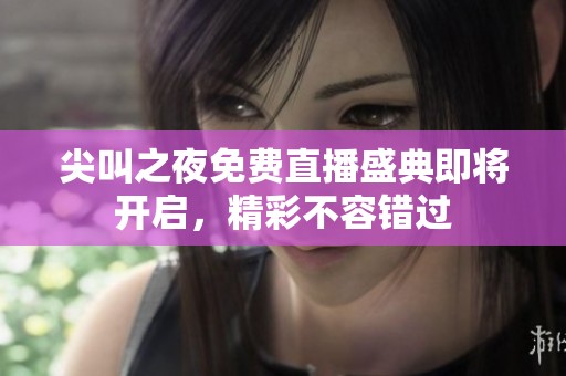 尖叫之夜免费直播盛典即将开启，精彩不容错过