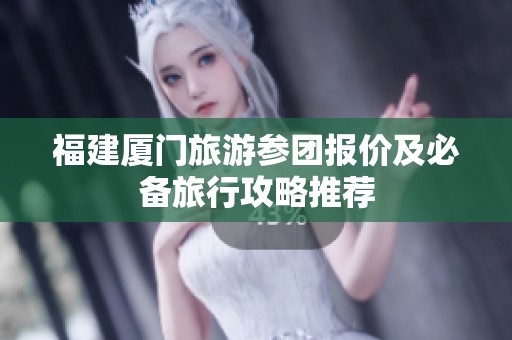 福建厦门旅游参团报价及必备旅行攻略推荐