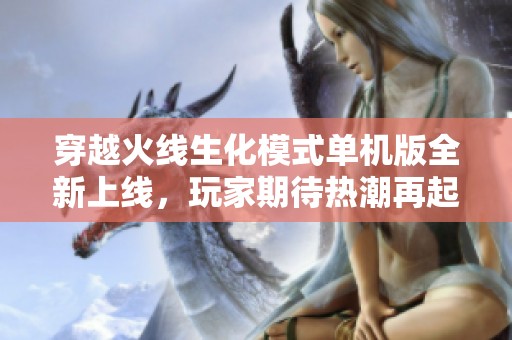 穿越火线生化模式单机版全新上线，玩家期待热潮再起