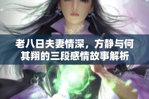 老八日夫妻情深，方静与何其翔的三段感情故事解析