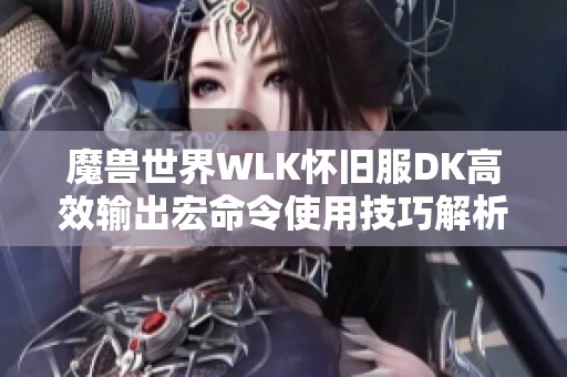 魔兽世界WLK怀旧服DK高效输出宏命令使用技巧解析