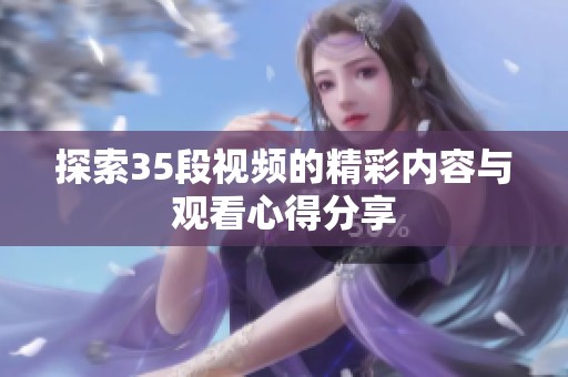 探索35段视频的精彩内容与观看心得分享