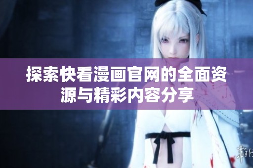探索快看漫画官网的全面资源与精彩内容分享