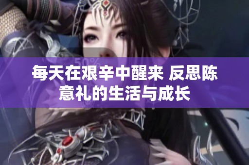 每天在艰辛中醒来 反思陈意礼的生活与成长