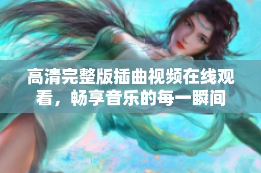 高清完整版插曲视频在线观看，畅享音乐的每一瞬间