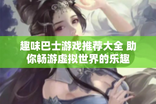 趣味巴士游戏推荐大全 助你畅游虚拟世界的乐趣